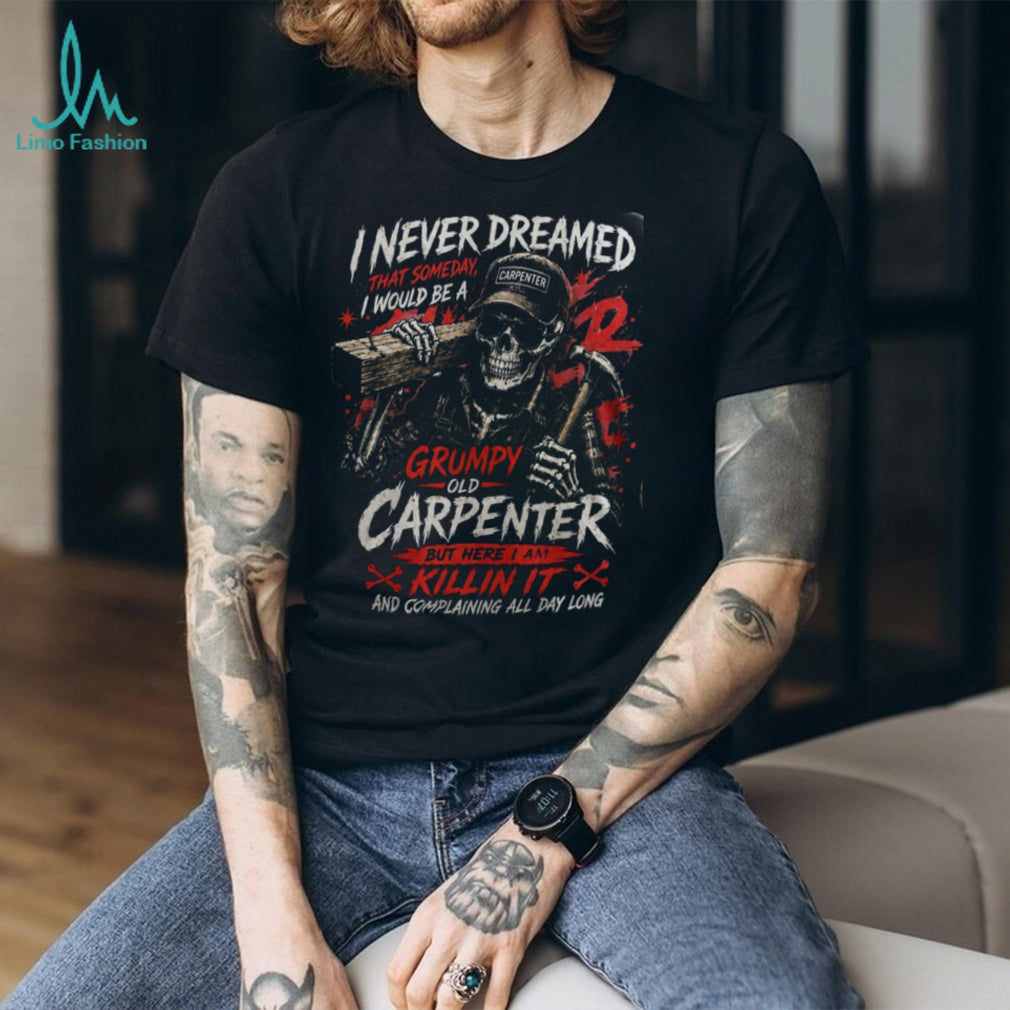 Carpenter Skeleton Grumpy Old Carpenter Funny Woodworker Shirt