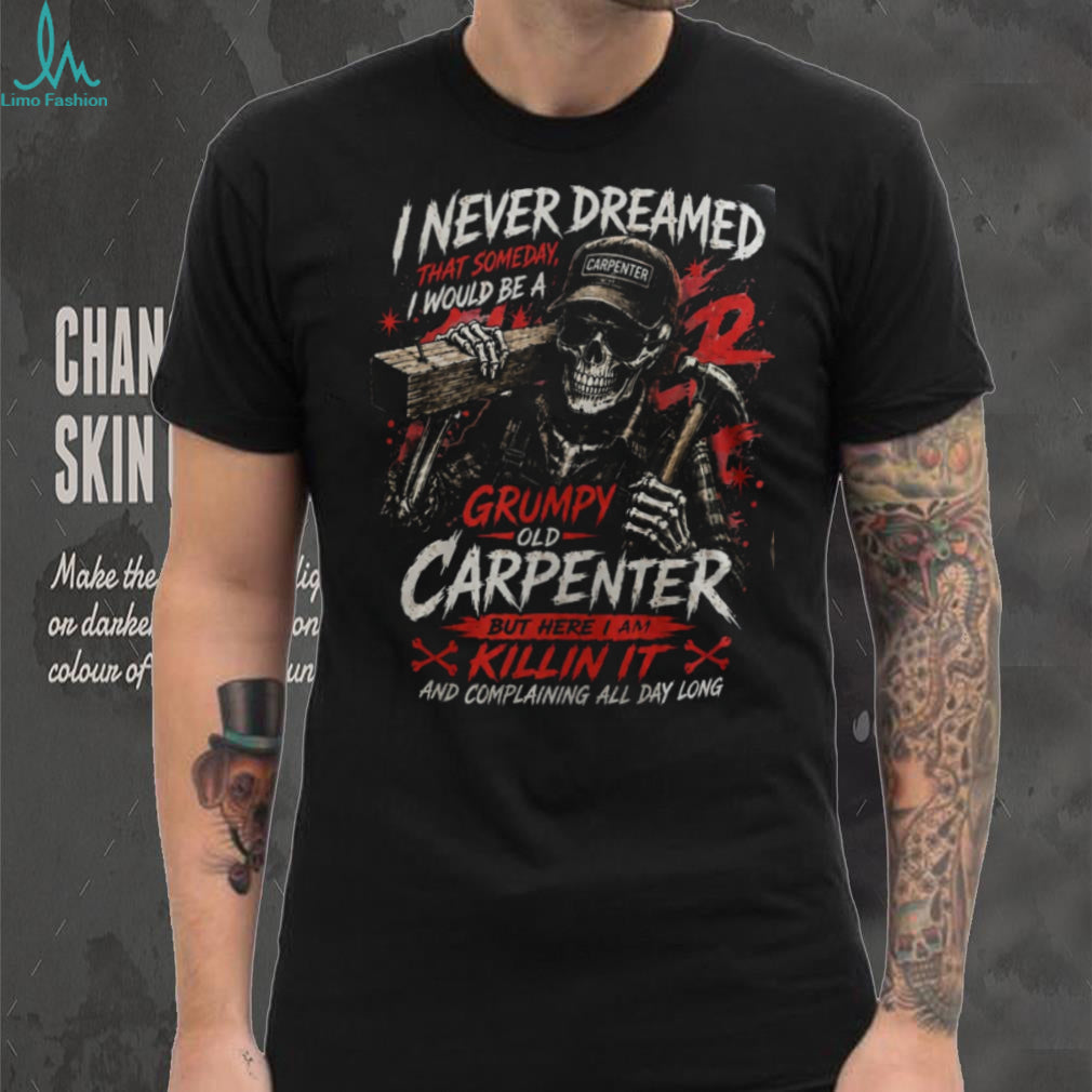Carpenter Skeleton Grumpy Old Carpenter Funny Woodworker Shirt