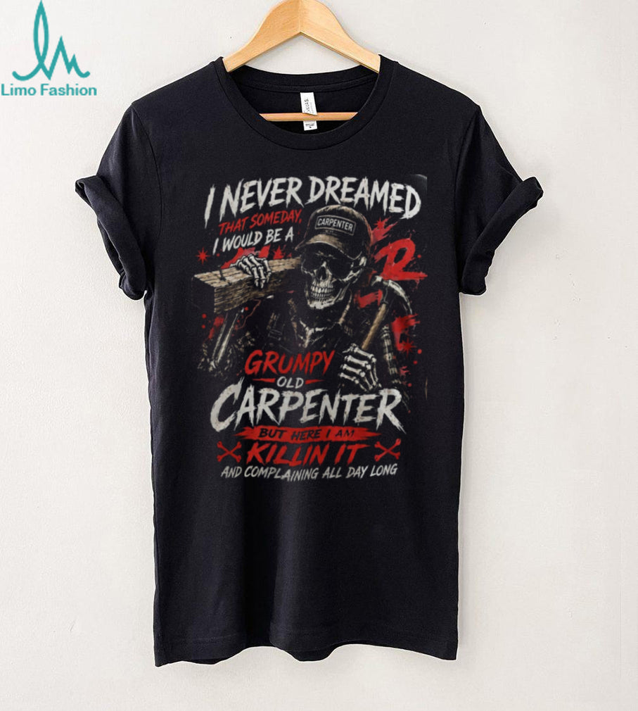 Carpenter Skeleton Grumpy Old Carpenter Funny Woodworker Shirt