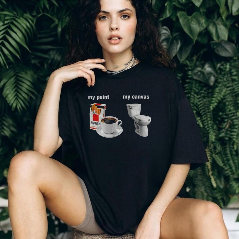Cigarettes Coffee Toilet Porcelain Stool My Paint My Canvas Funny Humor Shirt