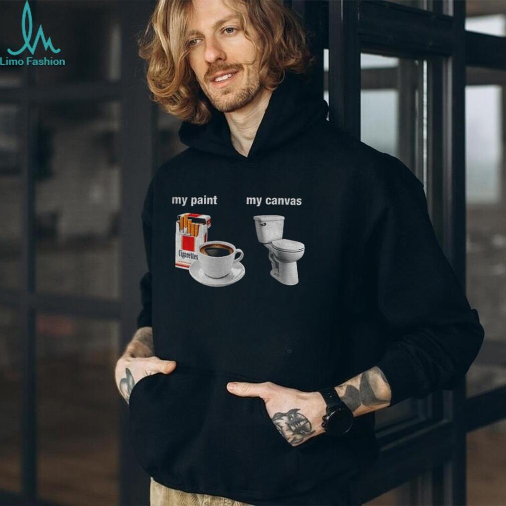 Cigarettes Coffee Toilet Porcelain Stool My Paint My Canvas Funny Humor Shirt