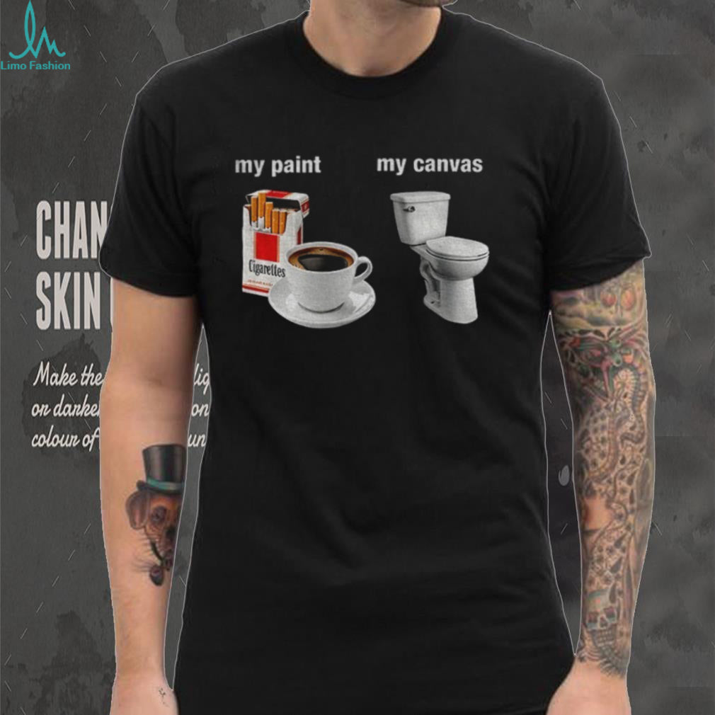 Cigarettes Coffee Toilet Porcelain Stool My Paint My Canvas Funny Humor Shirt