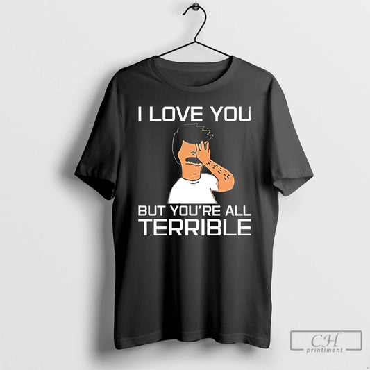 Classic Bobs Burgers Animated Tv Series I Love You But Youre All Terrible T Shirts