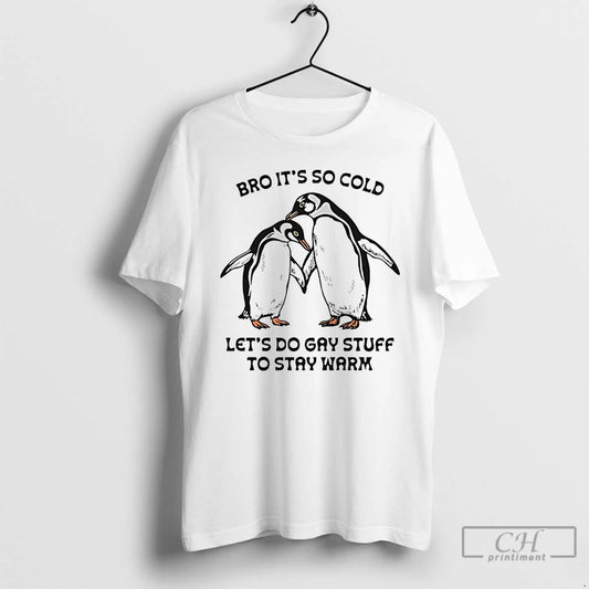Classic Bro Its So Cold Lets Do Gay Stuff To Stay Warm Penguin T Shirts