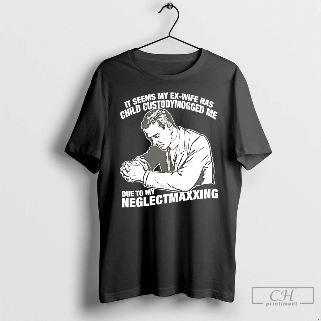 Classic It Seems My Exwife Has Child Custodymogged Me Due To My Neglectmaxxing T Shirts