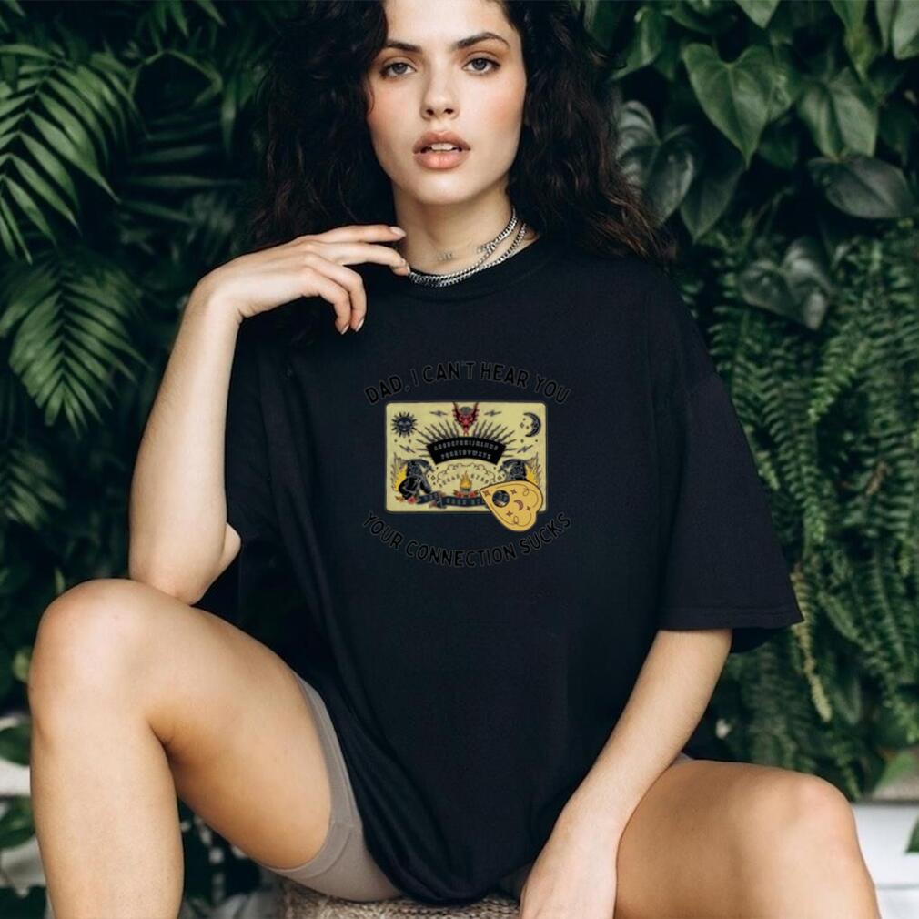 Dad I Can’t Hear You Your Connection Sucks Ouija Board shirt