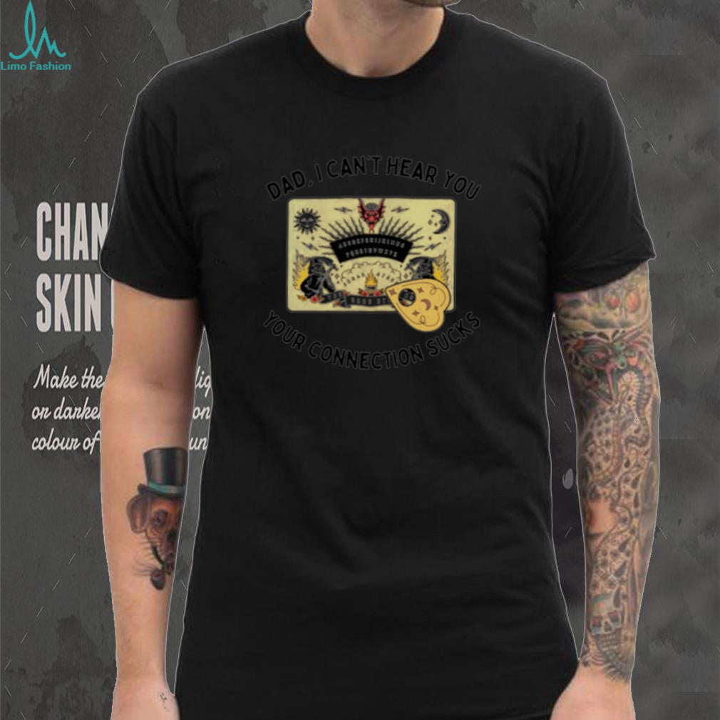 Dad I Can’t Hear You Your Connection Sucks Ouija Board shirt