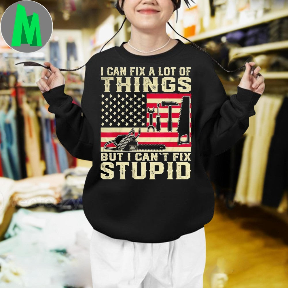 Design I Can Fix A Lot Of Things But I Can’t Fix Stupid Patriotic Tools T-Shirt