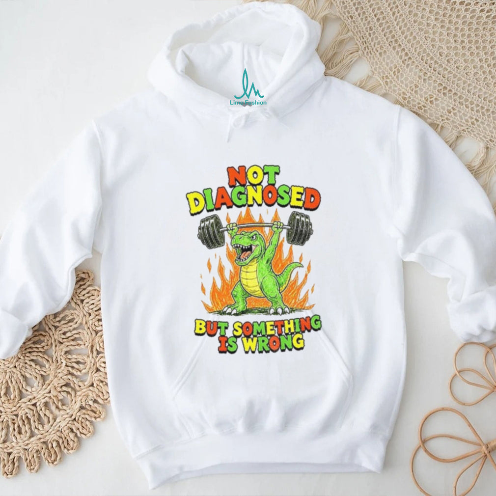 Dinosaur Weightlifter Not Diagnosed but something is wrong shirt
