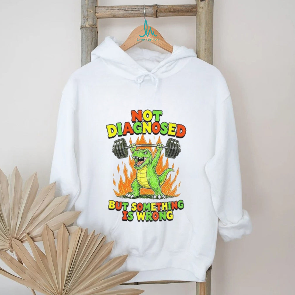 Dinosaur Weightlifter Not Diagnosed but something is wrong shirt