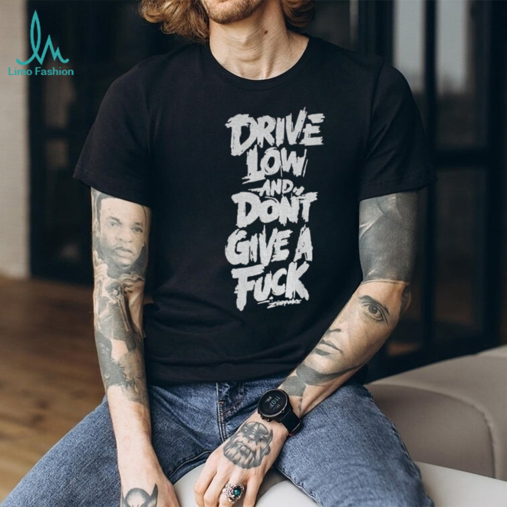 Drive low and don’t give a fuck shirt