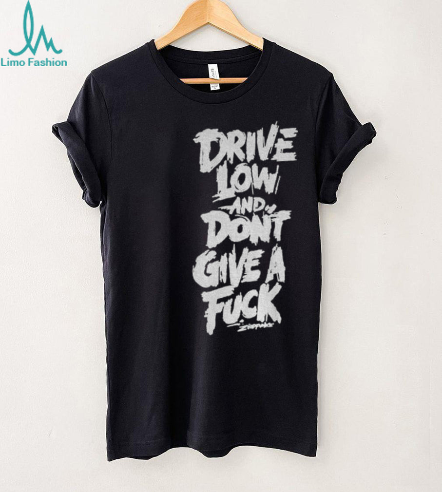 Drive low and don’t give a fuck shirt