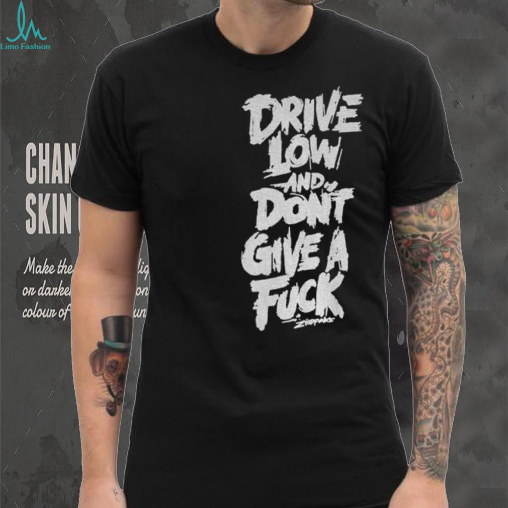 Drive low and don’t give a fuck shirt