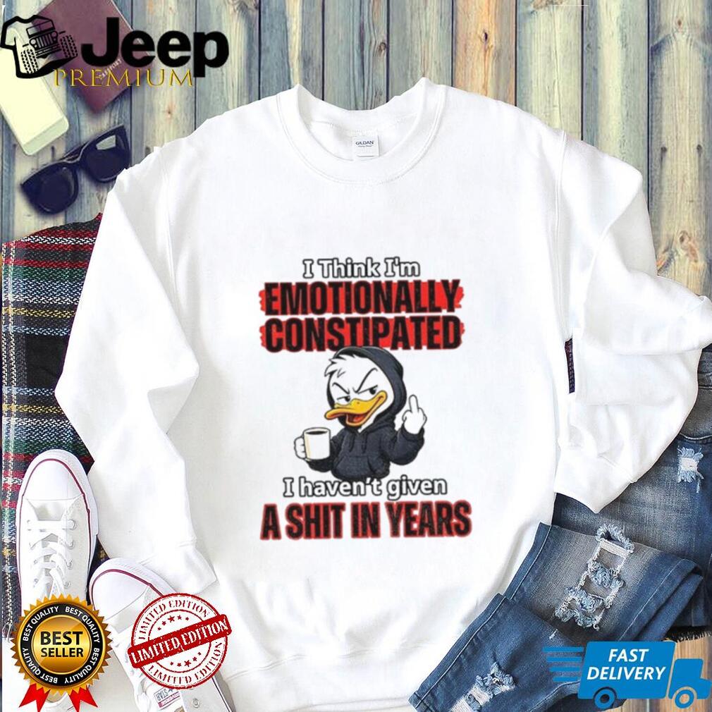 Duck I Think I’m Emotionally Constipated I Haven’t Given A Shirt