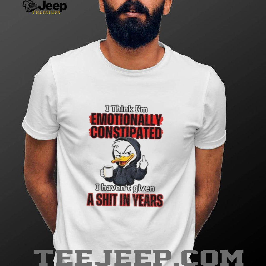 Duck I Think I’m Emotionally Constipated I Haven’t Given A Shirt
