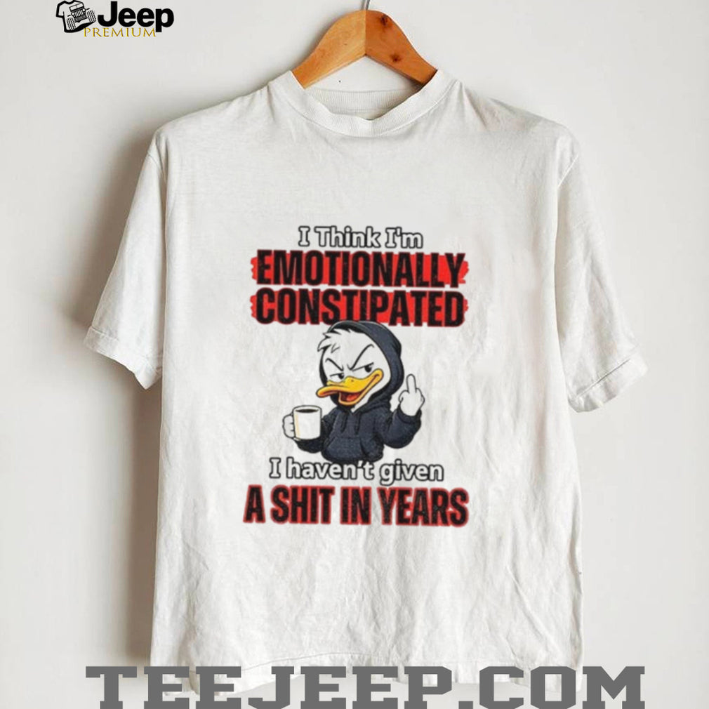 Duck I Think I’m Emotionally Constipated I Haven’t Given A Shirt