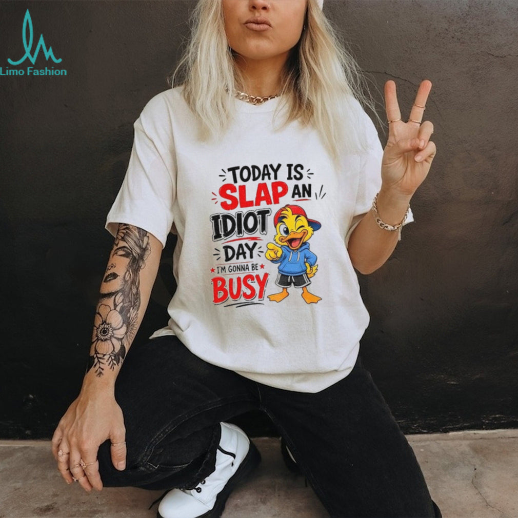 Duck today is slap an idiot day I’m gonna be busy shirt