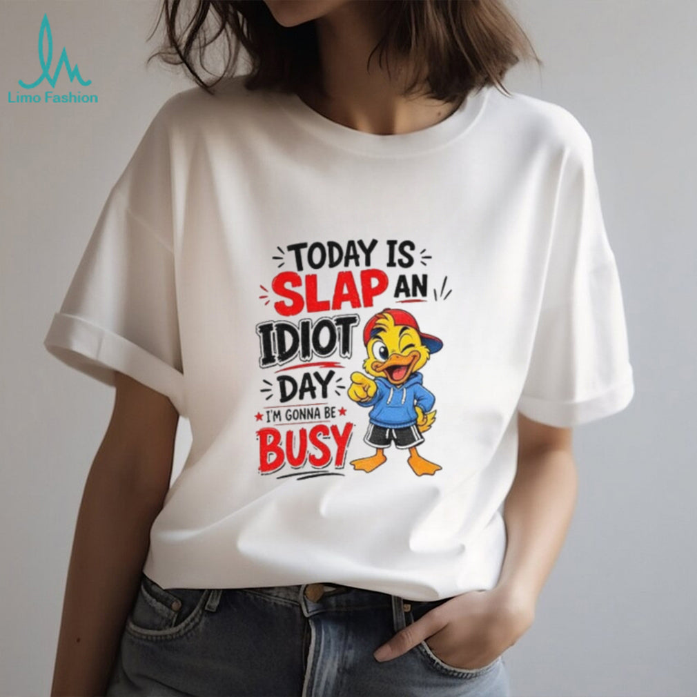 Duck today is slap an idiot day I’m gonna be busy shirt