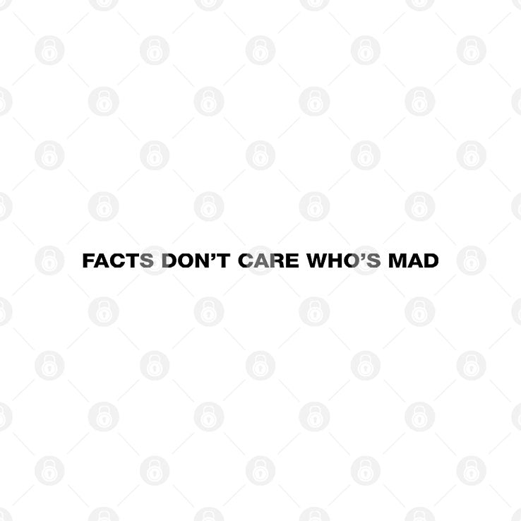 Facts Don’t Care Who’s Mad T Shirt