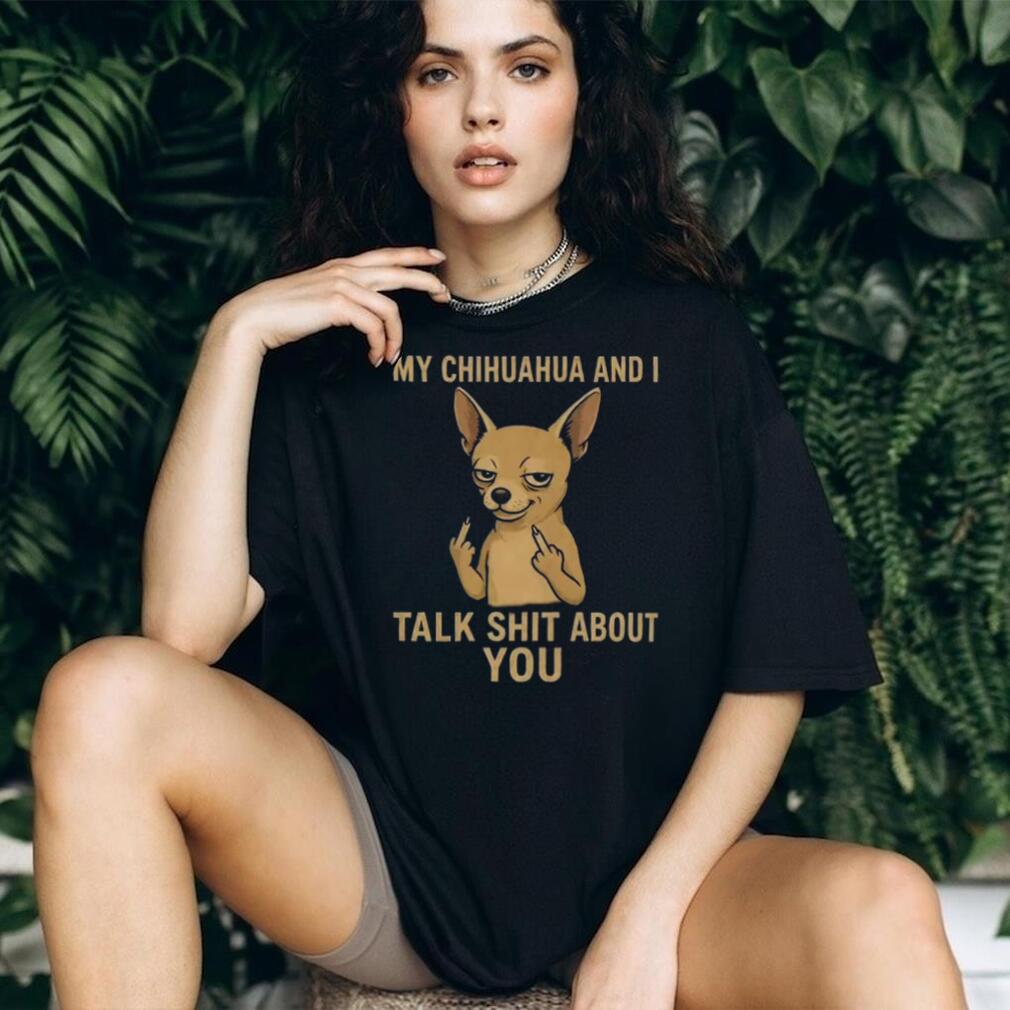 Funny Chihuahua Middle Finger My Chihuahua And I Talk Shit About You Shirt