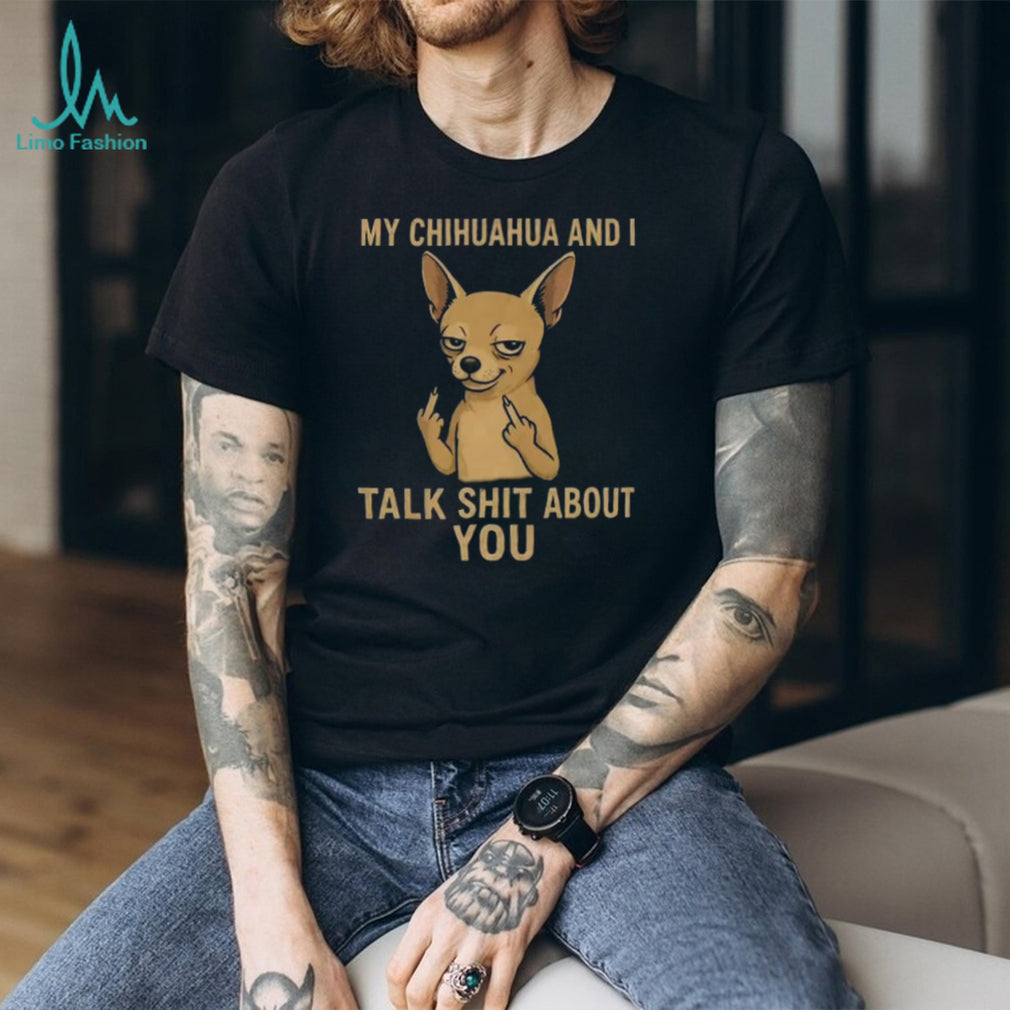 Funny Chihuahua Middle Finger My Chihuahua And I Talk Shit About You Shirt