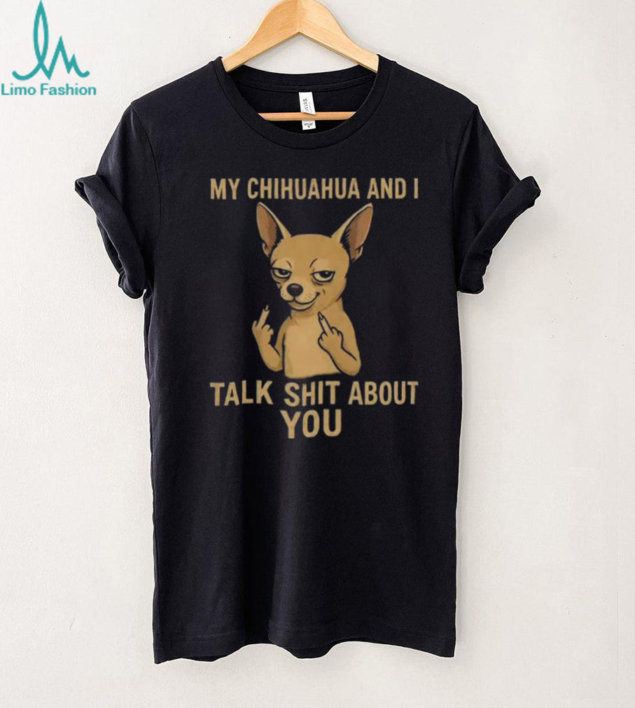 Funny Chihuahua Middle Finger My Chihuahua And I Talk Shit About You Shirt