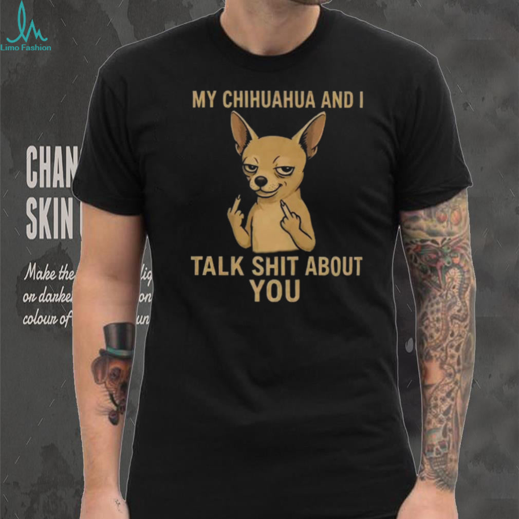Funny Chihuahua Middle Finger My Chihuahua And I Talk Shit About You Shirt