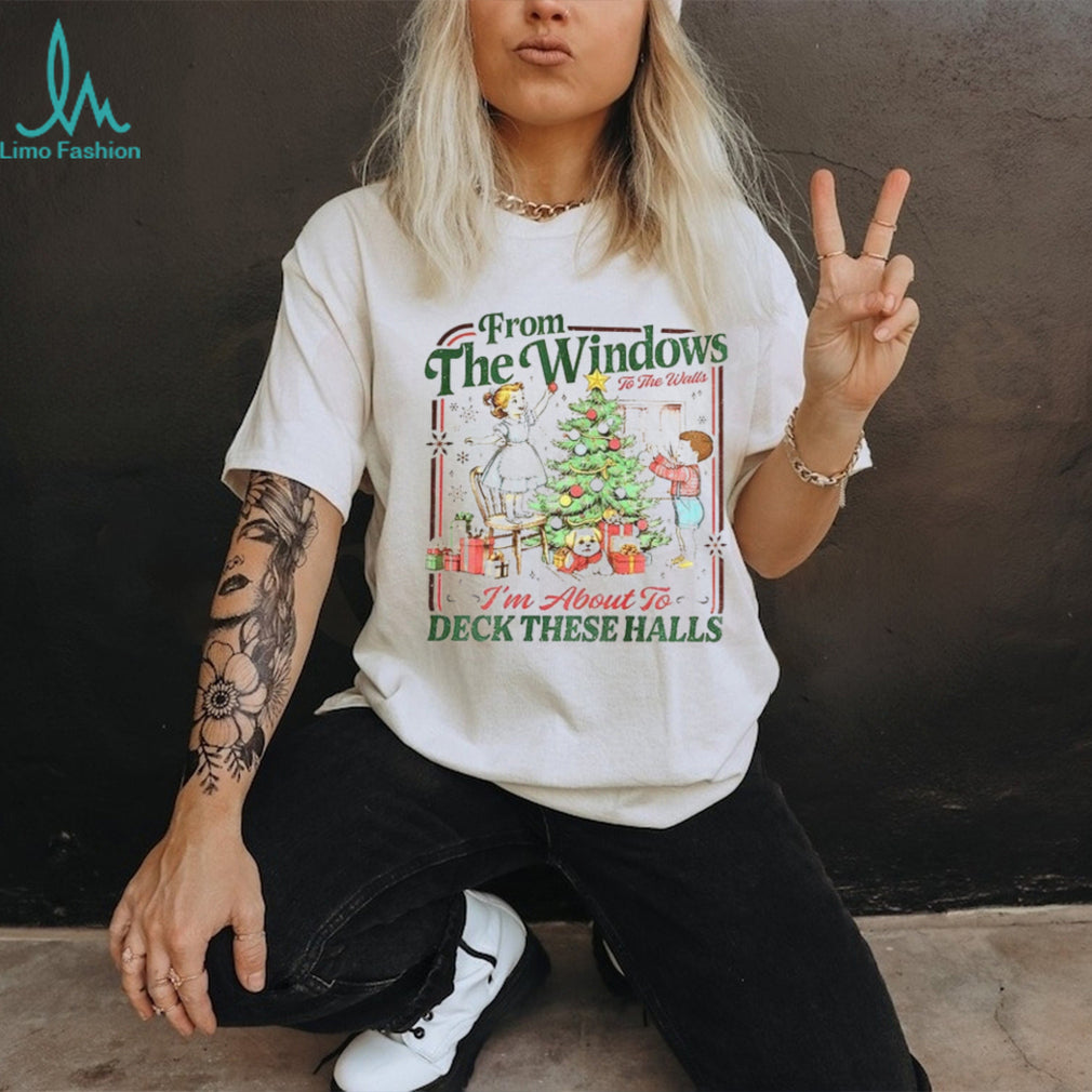 Funny Retro Christmas From The Windows To The Walls I’m About To Deck These Halls shirt