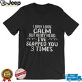 Funny Sarcastic Apparel I May Look Calm But In My Head I’ve Slapped You 3 Times Shirt