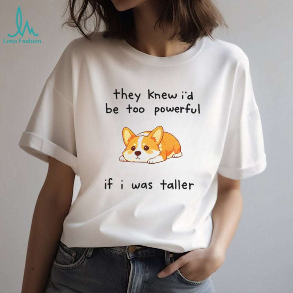 Funny Short Dog Joke they knew I’d be too powerful if I was taller shirt