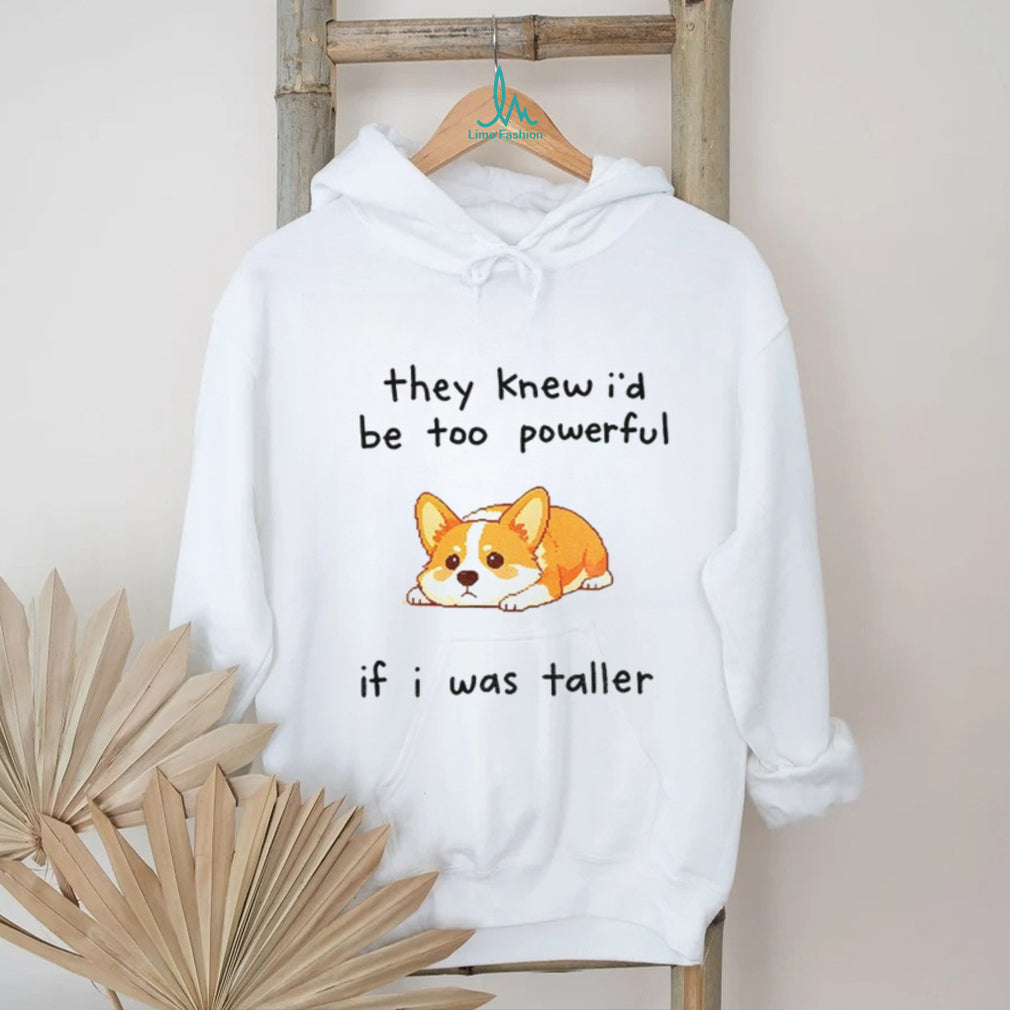 Funny Short Dog Joke they knew I’d be too powerful if I was taller shirt