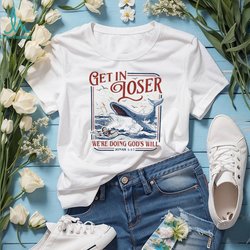 Get in loser we’re doing God’s will funny Jonah 1 17 shirt