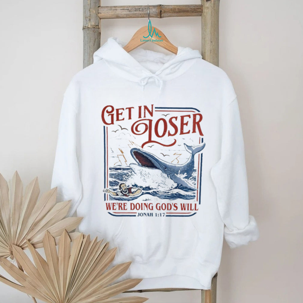 Get in loser we’re doing God’s will funny Jonah 1 17 shirt