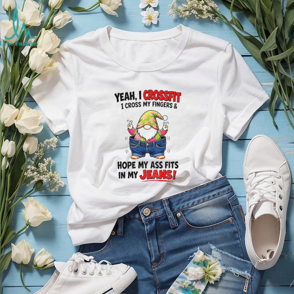 Gnome Yeah I crossfit I cross my fingers and hope my ass fits in my jeans shirt