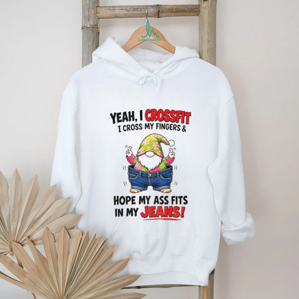 Gnome Yeah I crossfit I cross my fingers and hope my ass fits in my jeans shirt