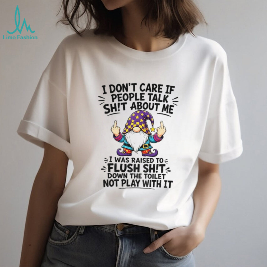 GnomeI Don’t Care If People Talk Sh’t About Me I Was Raised To Flush It