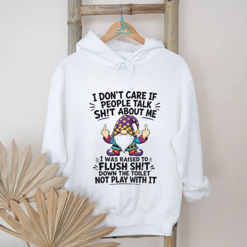 GnomeI Don’t Care If People Talk Sh’t About Me I Was Raised To Flush It
