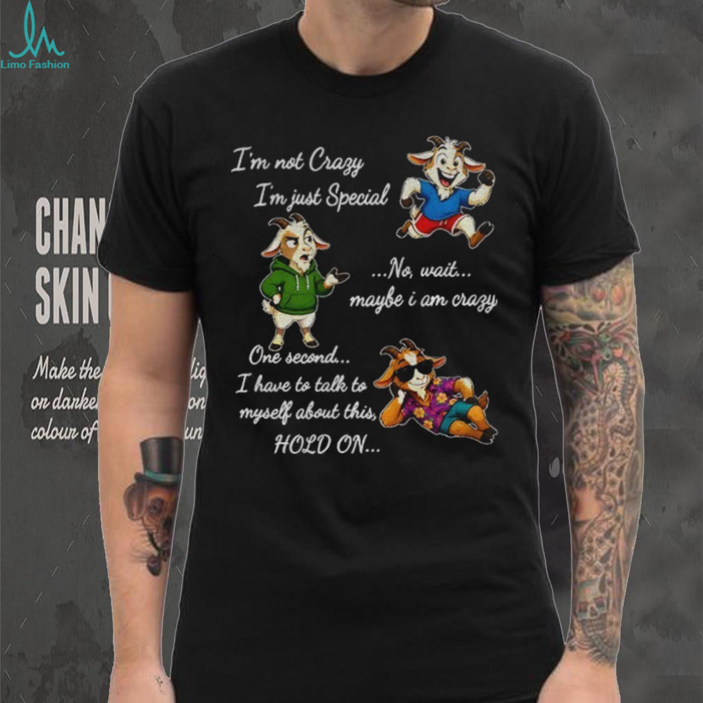 Goat Character Funny Quote I’m Not Crazy I’m Just Special No Wait Maybe I Am Shirt