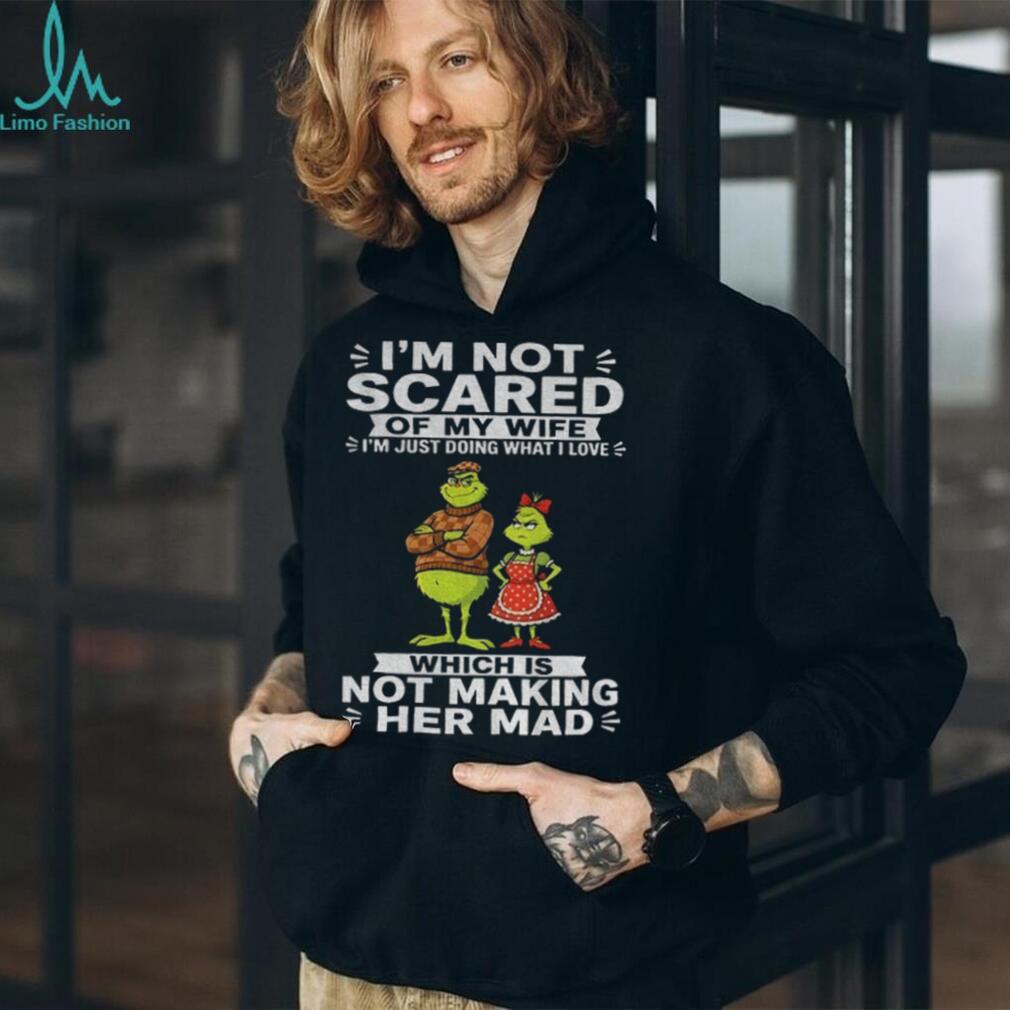 Grinch Couple I’m Not Scared Of My Wife I’m Just Doing What I Love Which Is Shirt