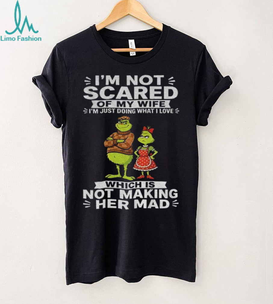 Grinch Couple I’m Not Scared Of My Wife I’m Just Doing What I Love Which Is Shirt
