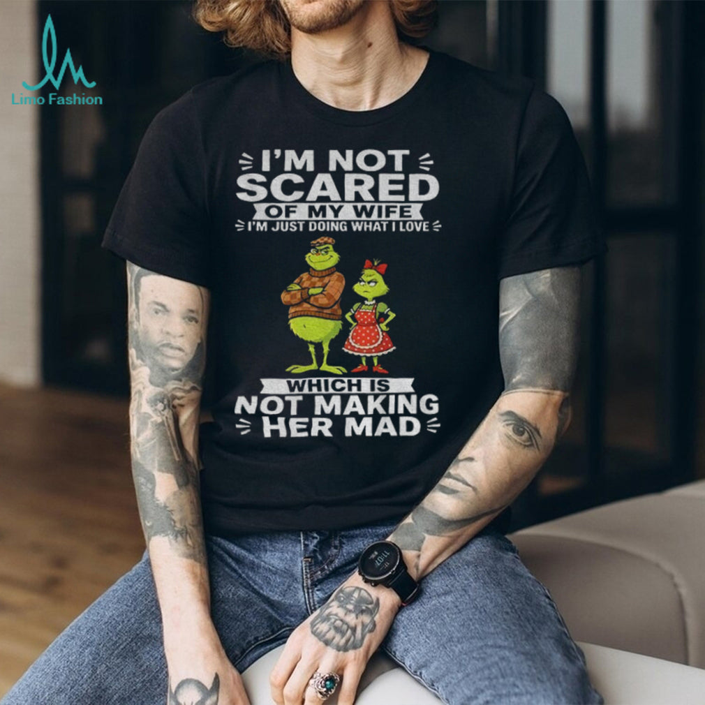 Grinch Couple I’m Not Scared Of My Wife I’m Just Doing What I Love Which Is Shirt