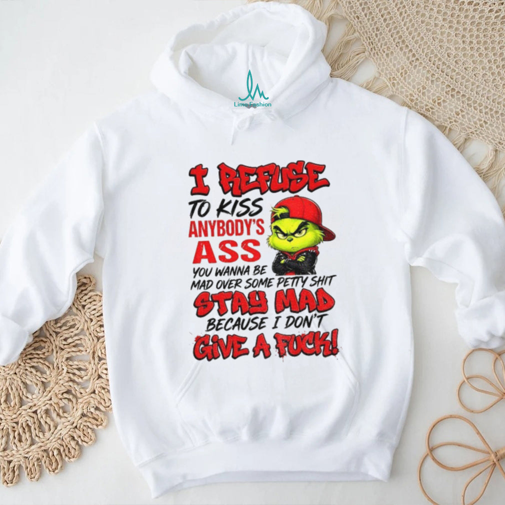 Grinch I Refuse To Kiss Anybody’s Ass You Wanna Be Mad Stay Mad Shirt