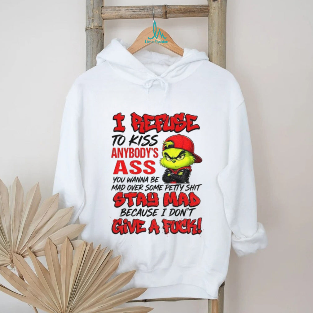 Grinch I Refuse To Kiss Anybody’s Ass You Wanna Be Mad Stay Mad Shirt