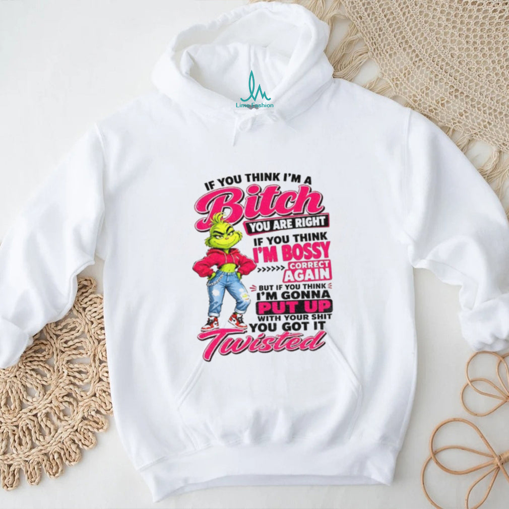 Grinch if you think I’m a bitch you are right if you think I’m bossy shirt