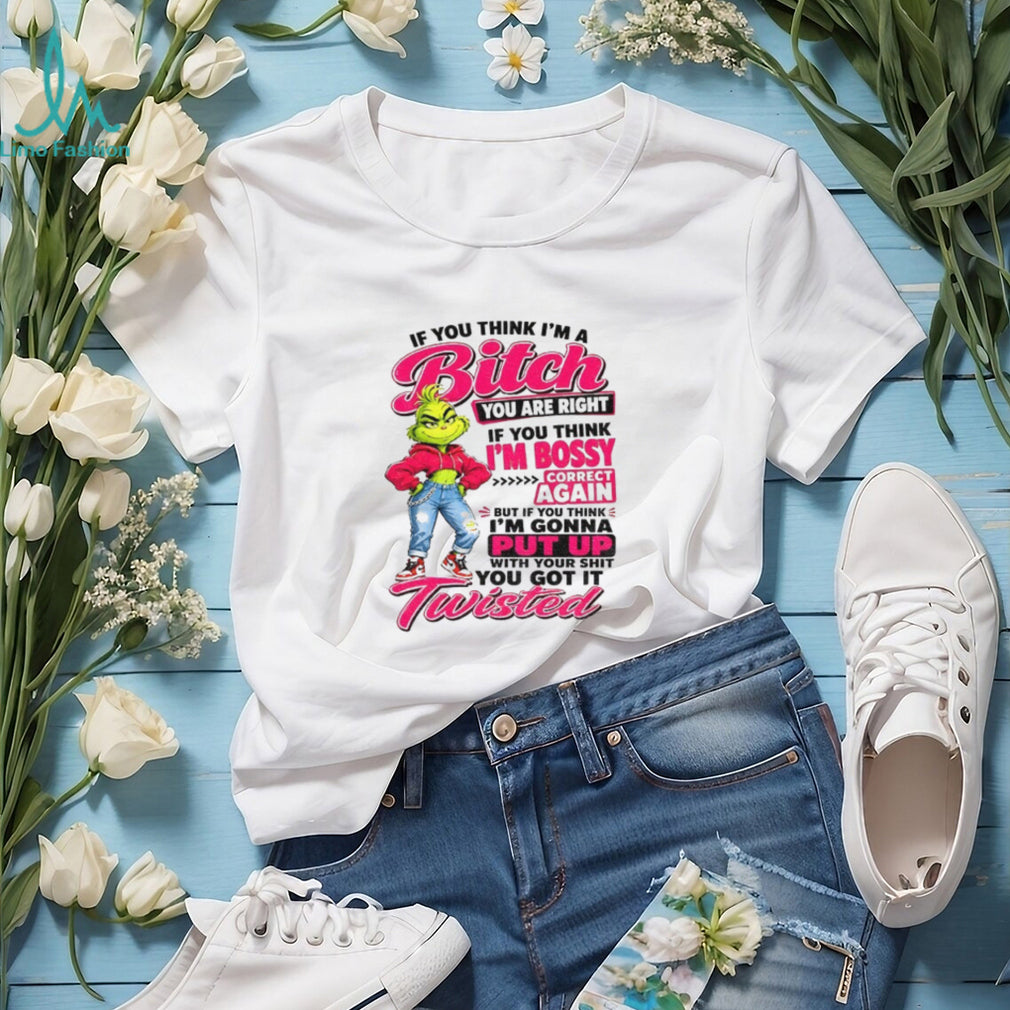 Grinch if you think I’m a bitch you are right if you think I’m bossy shirt