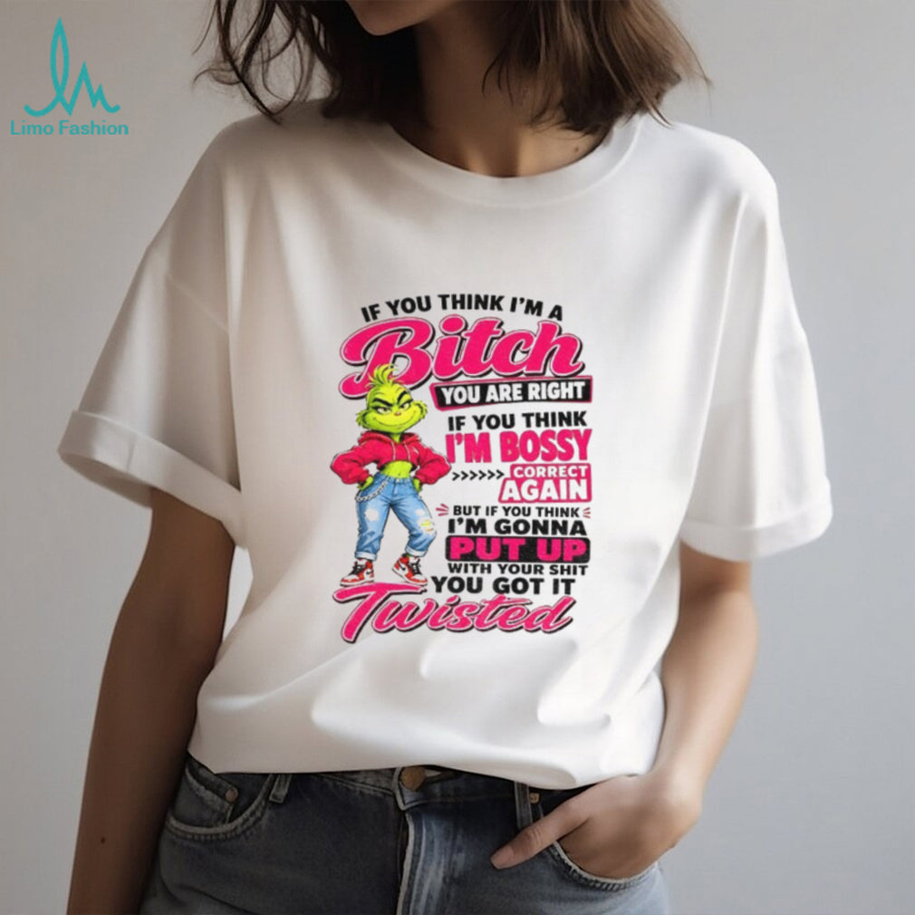 Grinch if you think I’m a bitch you are right if you think I’m bossy shirt
