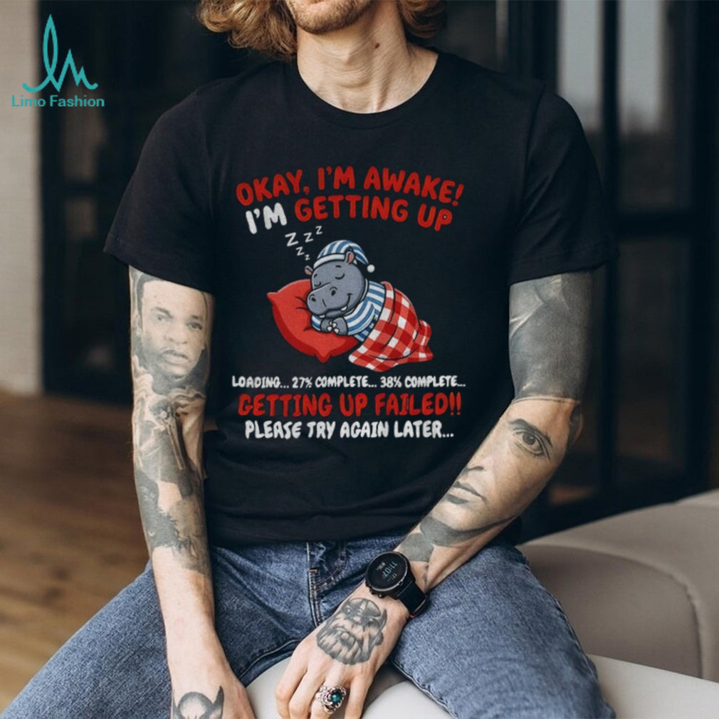 Hippo Sleeper Cartoon Okay I’m Awake I’m Getting Up Loading Getting Up Failed Shirt