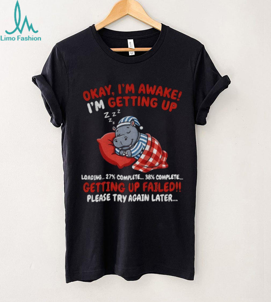 Hippo Sleeper Cartoon Okay I’m Awake I’m Getting Up Loading Getting Up Failed Shirt