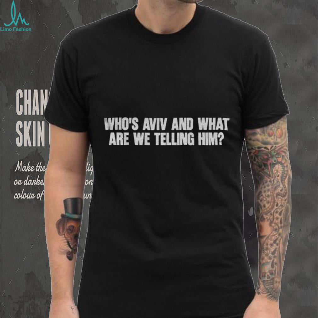 Humorous Slogan Who’s Aviv And What Are We Telling Him Shirt