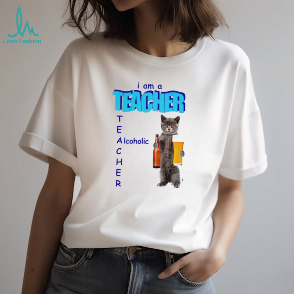 I Am a Teacher Alcoholic Cat with Beer shirt